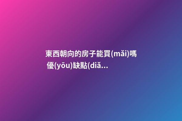 東西朝向的房子能買(mǎi)嗎 優(yōu)缺點(diǎn)是什么